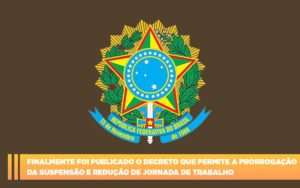Finalmente Foi Publicado O Decreto Que Permite A Prorrogacao Da Suspensao E Reducao De Jornada De Trabalho - Snagel Contábil