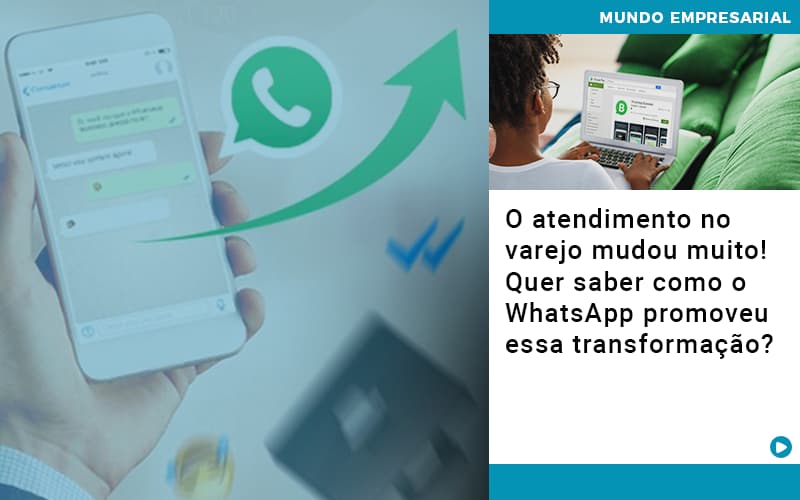 O Atendimento No Varejo Mudou Muito Quer Saber Como O Whatsapp Promoveu Essa Transformacao - Snagel Contábil